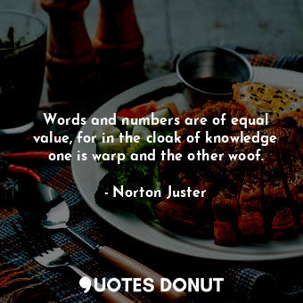  Words and numbers are of equal value, for in the cloak of knowledge one is warp ... - Norton Juster - Quotes Donut