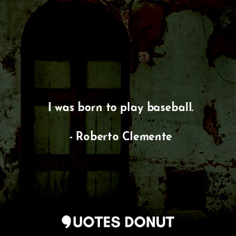 I was born to play baseball.
