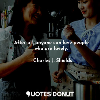  After all, anyone can love people who are lovely.... - Charles J. Shields - Quotes Donut