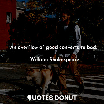  An overflow of good converts to bad.... - William Shakespeare - Quotes Donut