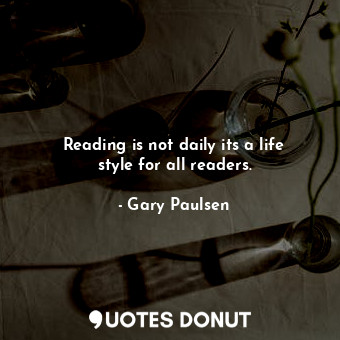 Reading is not daily its a life style for all readers.