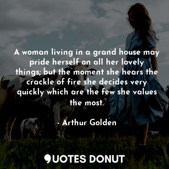  A woman living in a grand house may pride herself on all her lovely things; but ... - Arthur Golden - Quotes Donut