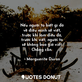  Nếu người ta biết gì đó về điều mình sẽ viết, trước khi làm điều đó, trước khi v... - Marguerite Duras - Quotes Donut