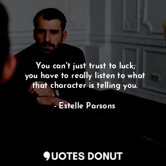  You can&#39;t just trust to luck; you have to really listen to what that charact... - Estelle Parsons - Quotes Donut