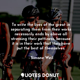  To write the lives of the great in separating them from their works necessarily ... - Simone Weil - Quotes Donut