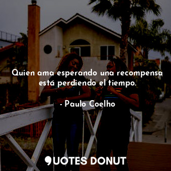  Quien ama esperando una recompensa está perdiendo el tiempo.... - Paulo Coelho - Quotes Donut