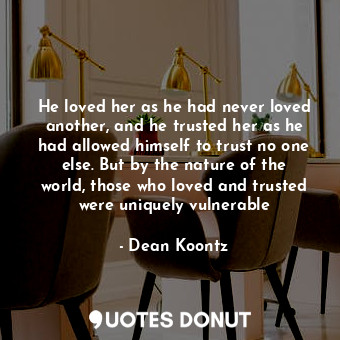  He loved her as he had never loved another, and he trusted her as he had allowed... - Dean Koontz - Quotes Donut