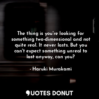  The thing is you're looking for something two-dimensional and not quite real. It... - Haruki Murakami - Quotes Donut