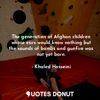  The generation of Afghan children whose ears would know nothing but the sounds o... - Khaled Hosseini - Quotes Donut