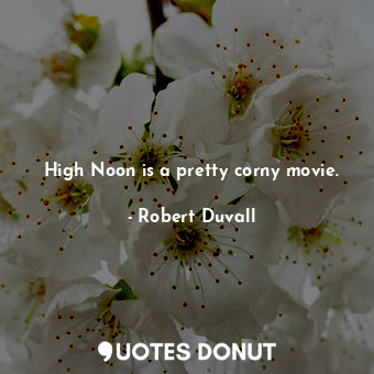  High Noon is a pretty corny movie.... - Robert Duvall - Quotes Donut