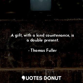 A gift, with a kind countenance, is a double present.