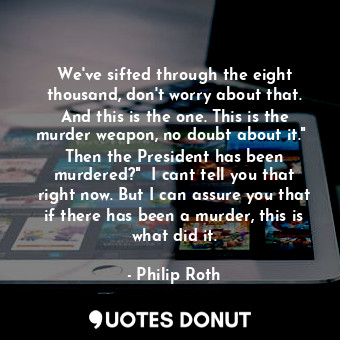  We've sifted through the eight thousand, don't worry about that. And this is the... - Philip Roth - Quotes Donut