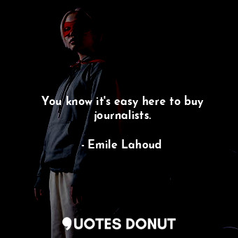  You know it&#39;s easy here to buy journalists.... - Emile Lahoud - Quotes Donut