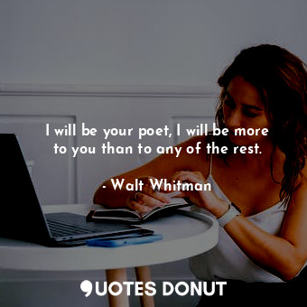  I will be your poet, I will be more to you than to any of the rest.... - Walt Whitman - Quotes Donut