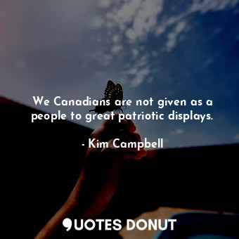  We Canadians are not given as a people to great patriotic displays.... - Kim Campbell - Quotes Donut
