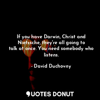  If you have Darwin, Christ and Nietzsche, they&#39;re all going to talk at once.... - David Duchovny - Quotes Donut