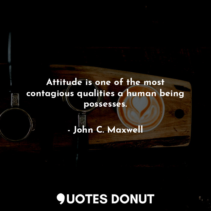  Attitude is one of the most contagious qualities a human being possesses.... - John C. Maxwell - Quotes Donut
