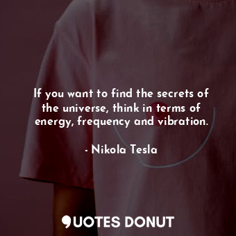  If you want to find the secrets of the universe, think in terms of energy, frequ... - Nikola Tesla - Quotes Donut
