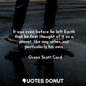 It was even before he left Earth that he first thought of it as a planet, like any other, not particularly his own.