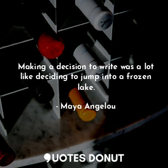  Making a decision to write was a lot like deciding to jump into a frozen lake.... - Maya Angelou - Quotes Donut