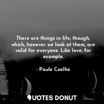 There are things in life, though, which, however we look at them, are valid for everyone. Like love, for example.
