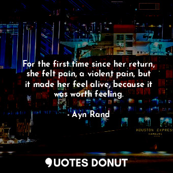  For the first time since her return, she felt pain, a violent pain, but it made ... - Ayn Rand - Quotes Donut