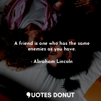  A friend is one who has the same enemies as you have.... - Abraham Lincoln - Quotes Donut