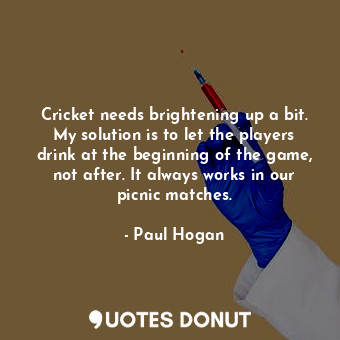 Cricket needs brightening up a bit. My solution is to let the players drink at the beginning of the game, not after. It always works in our picnic matches.