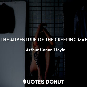  THE ADVENTURE OF THE CREEPING MAN... - Arthur Conan Doyle - Quotes Donut