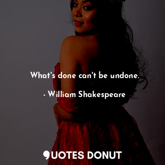  What&#39;s done can&#39;t be undone.... - William Shakespeare - Quotes Donut