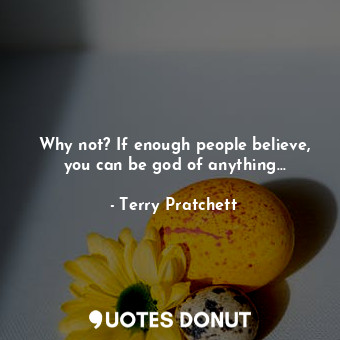 Why not? If enough people believe, you can be god of anything…