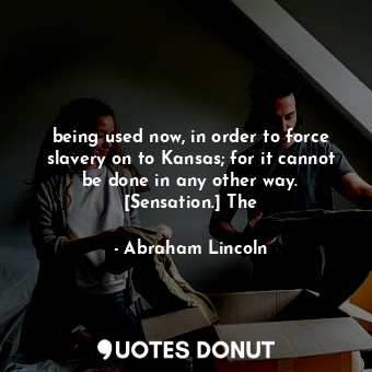  being used now, in order to force slavery on to Kansas; for it cannot be done in... - Abraham Lincoln - Quotes Donut