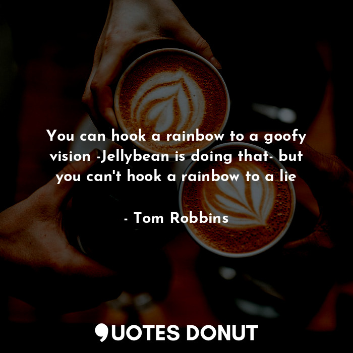  You can hook a rainbow to a goofy vision -Jellybean is doing that- but you can't... - Tom Robbins - Quotes Donut