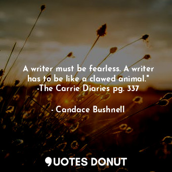  A writer must be fearless. A writer has to be like a clawed animal." -The Carrie... - Candace Bushnell - Quotes Donut