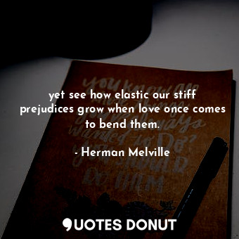  yet see how elastic our stiff prejudices grow when love once comes to bend them.... - Herman Melville - Quotes Donut