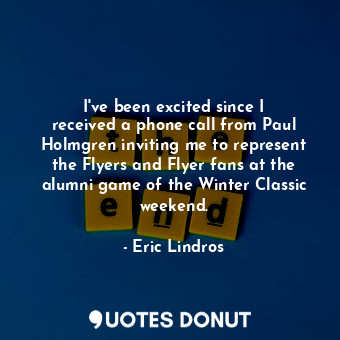 I&#39;ve been excited since I received a phone call from Paul Holmgren inviting me to represent the Flyers and Flyer fans at the alumni game of the Winter Classic weekend.