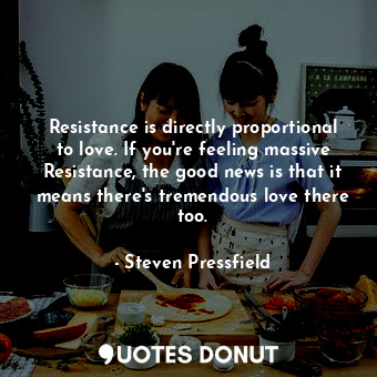 Resistance is directly proportional to love. If you're feeling massive Resistanc... - Steven Pressfield - Quotes Donut