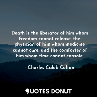  Death is the liberator of him whom freedom cannot release, the physician of him ... - Charles Caleb Colton - Quotes Donut