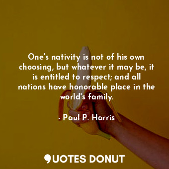  One&#39;s nativity is not of his own choosing, but whatever it may be, it is ent... - Paul P. Harris - Quotes Donut