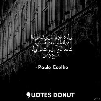  السفينة آمنة على الشاطيء، ولكنها ليست من أجل ذلك صُنعت.... - Paulo Coelho - Quotes Donut