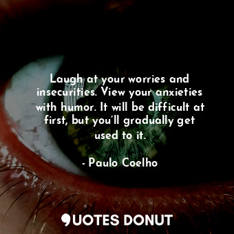  Laugh at your worries and insecurities. View your anxieties with humor. It will ... - Paulo Coelho - Quotes Donut