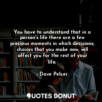  You have to understand that in a person's life there are a few precious moments ... - Dave Pelzer - Quotes Donut