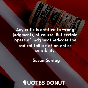  Any critic is entitled to wrong judgments, of course. But certain lapses of judg... - Susan Sontag - Quotes Donut