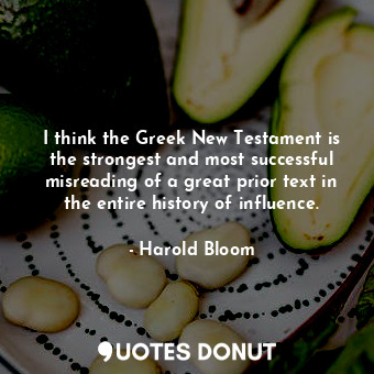  I think the Greek New Testament is the strongest and most successful misreading ... - Harold Bloom - Quotes Donut