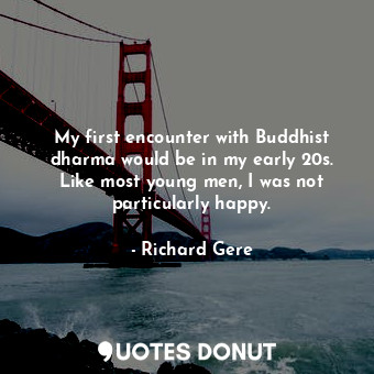  My first encounter with Buddhist dharma would be in my early 20s. Like most youn... - Richard Gere - Quotes Donut