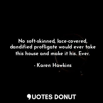  No soft-skinned, lace-covered, dandified profligate would ever take this house a... - Karen Hawkins - Quotes Donut