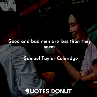  Good and bad men are less than they seem.... - Samuel Taylor Coleridge - Quotes Donut
