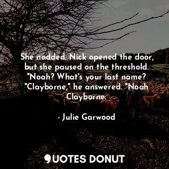  She nodded. Nick opened the door, but she paused on the threshold. "Noah? What's... - Julie Garwood - Quotes Donut