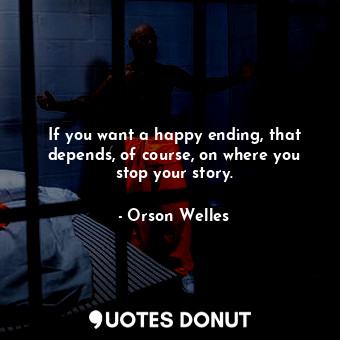  If you want a happy ending, that depends, of course, on where you stop your stor... - Orson Welles - Quotes Donut