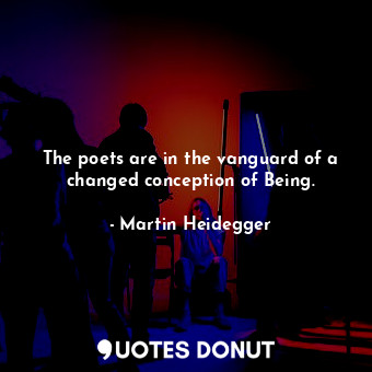  The poets are in the vanguard of a changed conception of Being.... - Martin Heidegger - Quotes Donut
